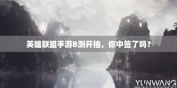 英雄联盟手游B测开抽，你中签了吗？