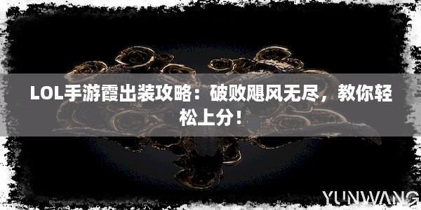 LOL手游霞出装攻略：破败飓风无尽，教你轻松上分！