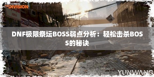 DNF极限祭坛BOSS弱点分析：轻松击杀BOSS的秘诀