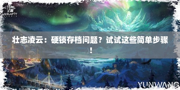 壮志凌云：硬锁存档问题？试试这些简单步骤！