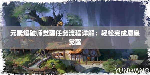 元素爆破师觉醒任务流程详解：轻松完成魔皇觉醒