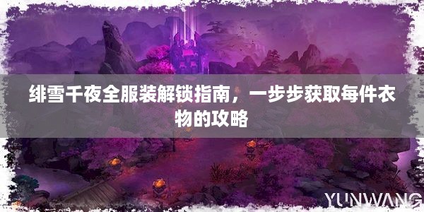 绯雪千夜全服装解锁指南，一步步获取每件衣物的攻略