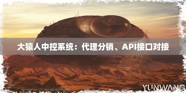 大猿人中控系统：代理分销、API接口对接