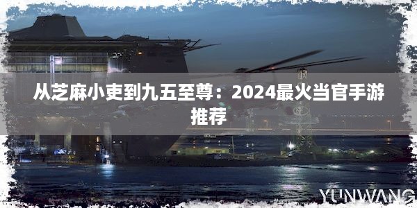 从芝麻小吏到九五至尊：2024最火当官手游推荐