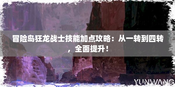 冒险岛狂龙战士技能加点攻略：从一转到四转，全面提升！