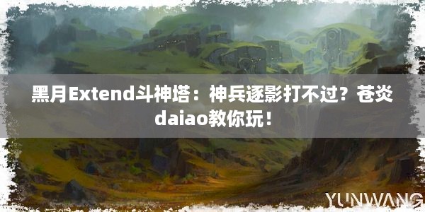 黑月Extend斗神塔：神兵逐影打不过？苍炎daiao教你玩！