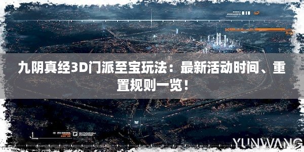 九阴真经3D门派至宝玩法：最新活动时间、重置规则一览！