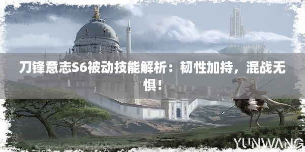 刀锋意志S6被动技能解析：韧性加持，混战无惧！