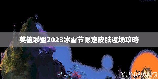 英雄联盟2023冰雪节限定皮肤返场攻略