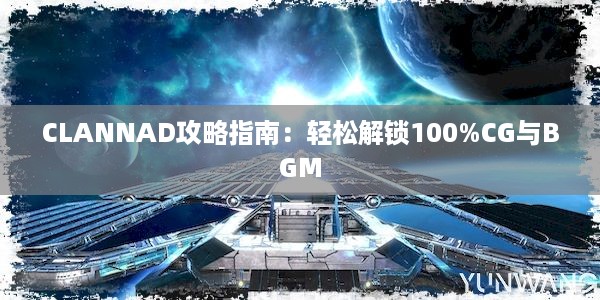 CLANNAD攻略指南：轻松解锁100%CG与BGM