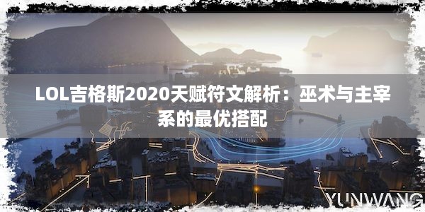 LOL吉格斯2020天赋符文解析：巫术与主宰系的最优搭配