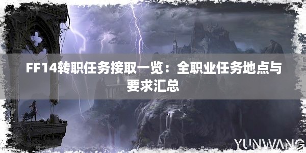 FF14转职任务接取一览：全职业任务地点与要求汇总