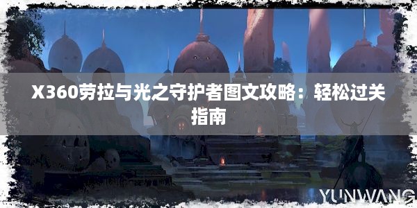 X360劳拉与光之守护者图文攻略：轻松过关指南