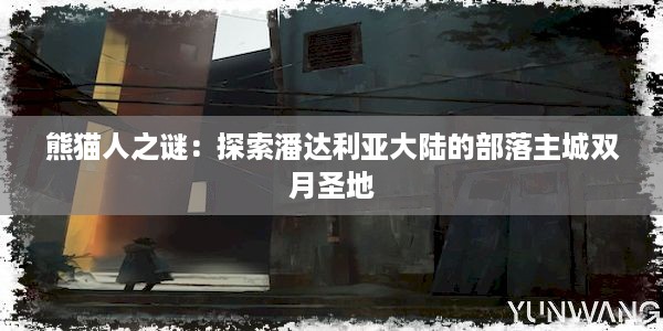 熊猫人之谜：探索潘达利亚大陆的部落主城双月圣地