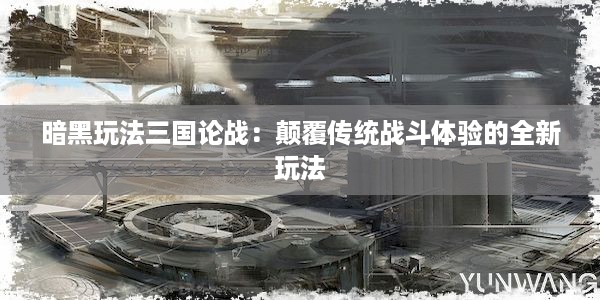 暗黑玩法三国论战：颠覆传统战斗体验的全新玩法