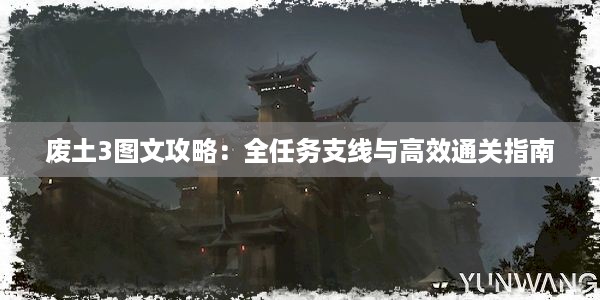 废土3图文攻略：全任务支线与高效通关指南