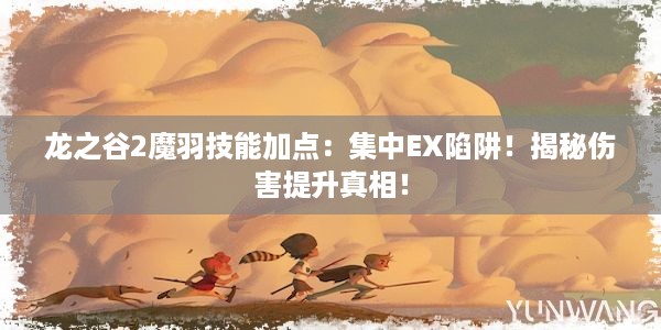 龙之谷2魔羽技能加点：集中EX陷阱！揭秘伤害提升真相！