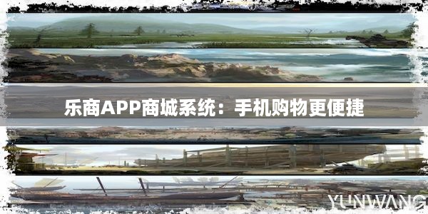 乐商APP商城系统：手机购物更便捷