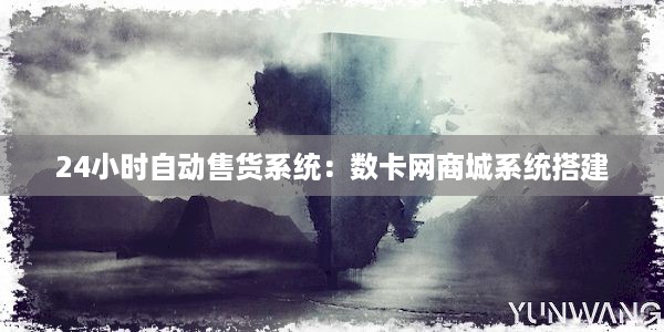 24小时自动售货系统：数卡网商城系统搭建