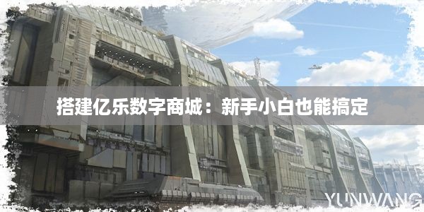 搭建亿乐数字商城：新手小白也能搞定