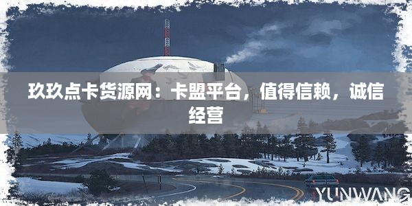 玖玖点卡货源网：卡盟平台，值得信赖，诚信经营