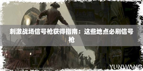 刺激战场信号枪获得指南：这些地点必刷信号枪