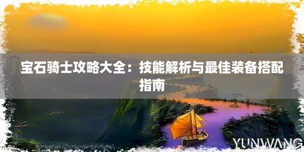 宝石骑士攻略大全：技能解析与最佳装备搭配指南