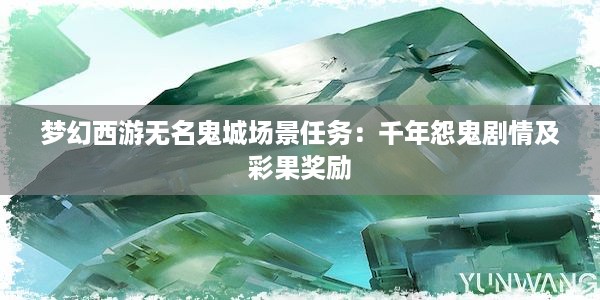 梦幻西游无名鬼城场景任务：千年怨鬼剧情及彩果奖励