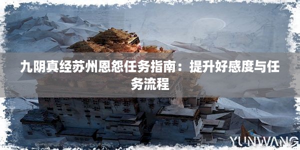 九阴真经苏州恩怨任务指南：提升好感度与任务流程