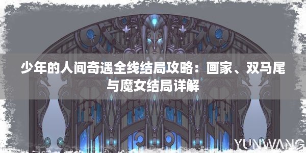 少年的人间奇遇全线结局攻略：画家、双马尾与魔女结局详解