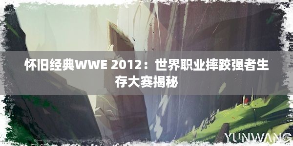 怀旧经典WWE 2012：世界职业摔跤强者生存大赛揭秘