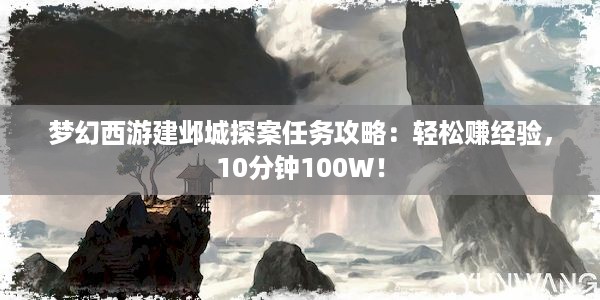 梦幻西游建邺城探案任务攻略：轻松赚经验，10分钟100W！