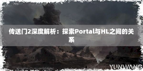 传送门2深度解析：探索Portal与HL之间的关系