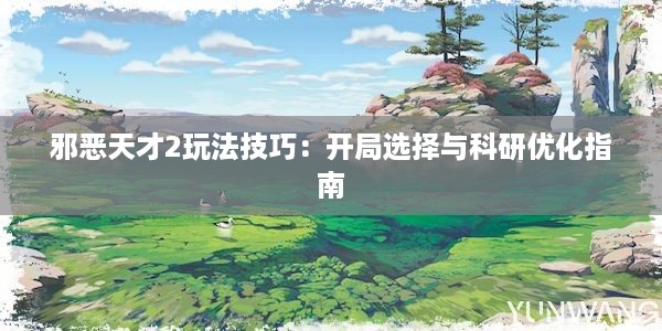 邪恶天才2玩法技巧：开局选择与科研优化指南