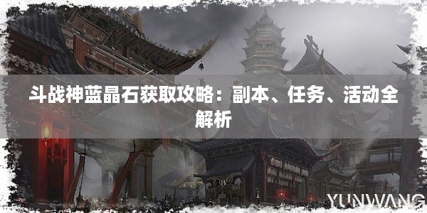 斗战神蓝晶石获取攻略：副本、任务、活动全解析