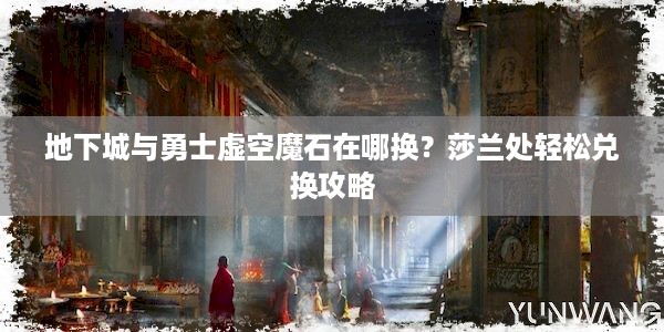 地下城与勇士虚空魔石在哪换？莎兰处轻松兑换攻略