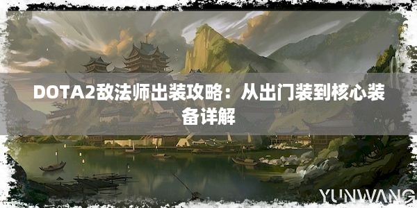 DOTA2敌法师出装攻略：从出门装到核心装备详解