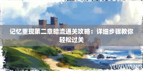 记忆重现第二章暗流通关攻略：详细步骤教你轻松过关