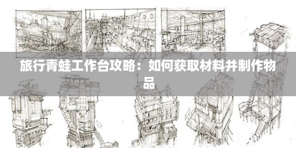 旅行青蛙工作台攻略：如何获取材料并制作物品