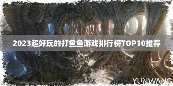 2023超好玩的打鱼鱼游戏排行榜TOP10推荐