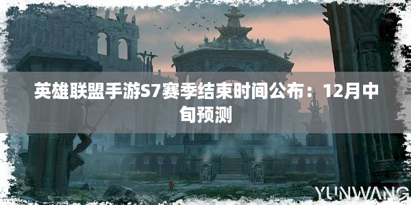 英雄联盟手游S7赛季结束时间公布：12月中旬预测