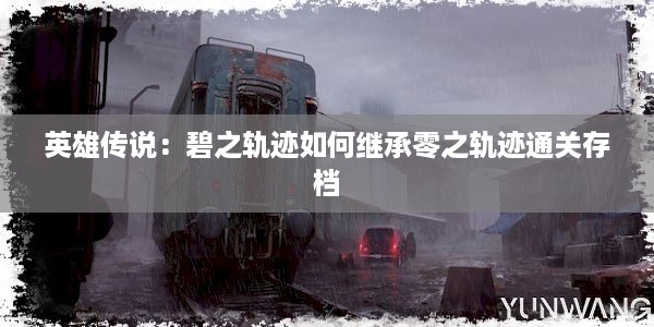 英雄传说：碧之轨迹如何继承零之轨迹通关存档