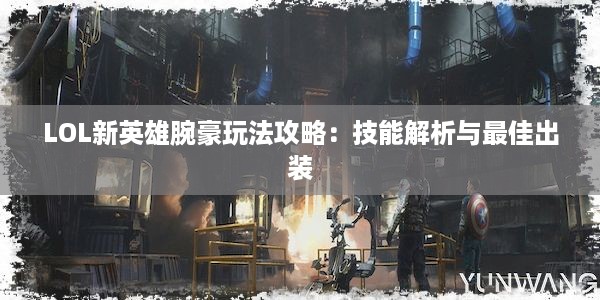 LOL新英雄腕豪玩法攻略：技能解析与最佳出装