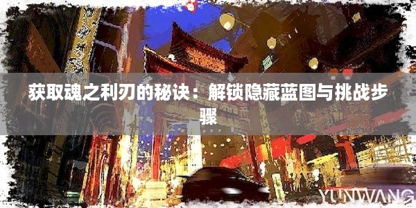 获取魂之利刃的秘诀：解锁隐藏蓝图与挑战步骤