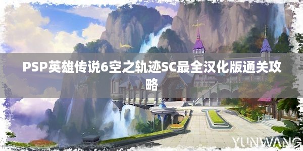 PSP英雄传说6空之轨迹SC最全汉化版通关攻略