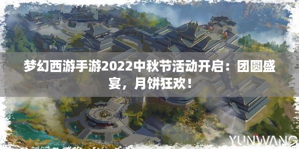 梦幻西游手游2022中秋节活动开启：团圆盛宴，月饼狂欢！