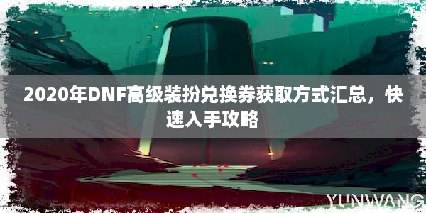 2020年DNF高级装扮兑换券获取方式汇总，快速入手攻略