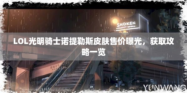 LOL光明骑士诺提勒斯皮肤售价曝光，获取攻略一览