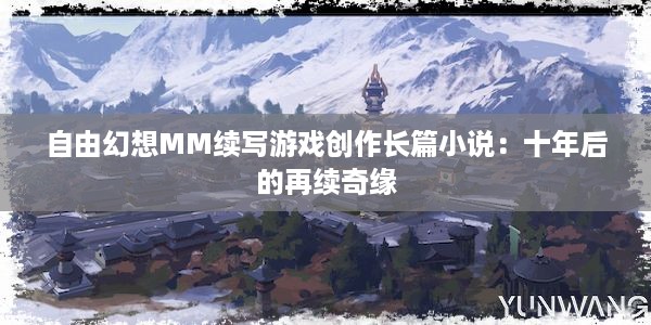 自由幻想MM续写游戏创作长篇小说：十年后的再续奇缘