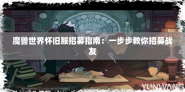 魔兽世界怀旧服招募指南：一步步教你招募战友